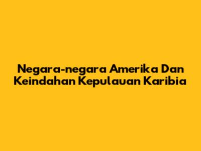 Negara-negara Amerika Dan Keindahan Kepulauan Karibia