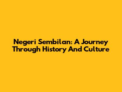 Negeri Sembilan: A Journey Through History And Culture