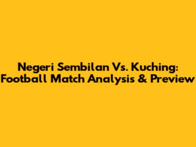 Negeri Sembilan Vs. Kuching: Football Match Analysis & Preview