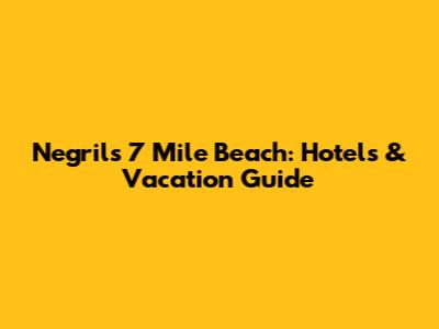 Negril's 7 Mile Beach: Hotels & Vacation Guide