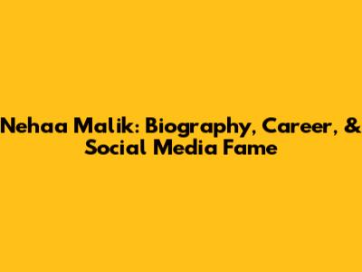 Nehaa Malik: Biography, Career, & Social Media Fame