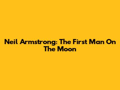 Neil Armstrong: The First Man On The Moon