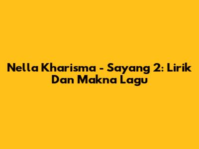 Nella Kharisma - Sayang 2: Lirik Dan Makna Lagu