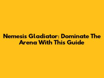 Nemesis Gladiator: Dominate The Arena With This Guide