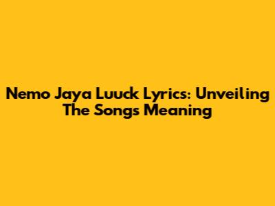 Nemo Jaya Luuck Lyrics: Unveiling The Song's Meaning