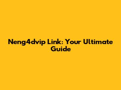 Neng4dvip Link: Your Ultimate Guide