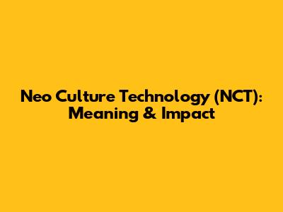 Neo Culture Technology (NCT): Meaning & Impact