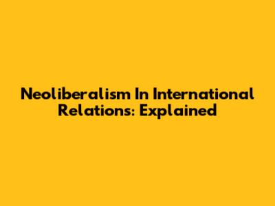 Neoliberalism In International Relations: Explained