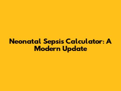 Neonatal Sepsis Calculator: A Modern Update