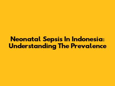 Neonatal Sepsis In Indonesia: Understanding The Prevalence