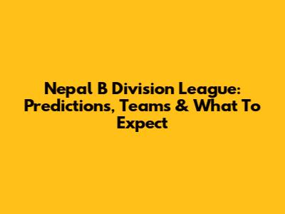 Nepal B Division League: Predictions, Teams & What To Expect