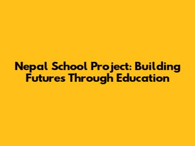 Nepal School Project: Building Futures Through Education