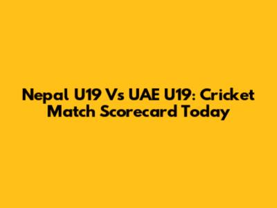 Nepal U19 Vs UAE U19: Cricket Match Scorecard Today