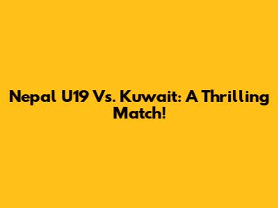 Nepal U19 Vs. Kuwait: A Thrilling Match!