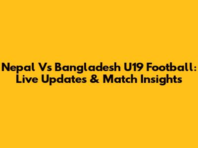 Nepal Vs Bangladesh U19 Football: Live Updates & Match Insights