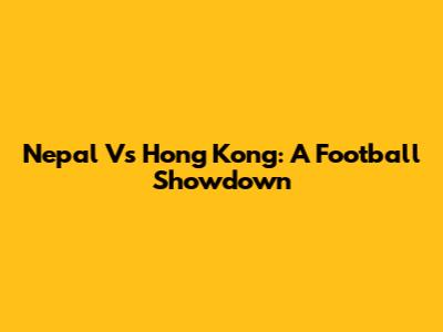Nepal Vs Hong Kong: A Football Showdown
