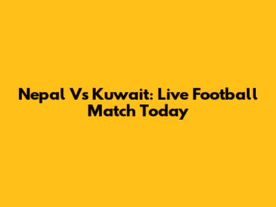 Nepal Vs Kuwait: Live Football Match Today