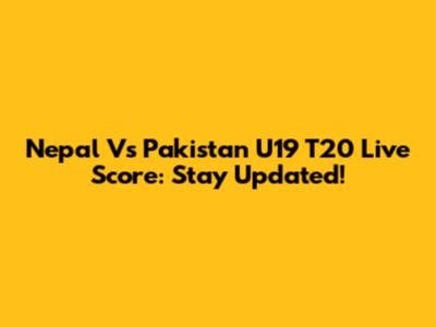 Nepal Vs Pakistan U19 T20 Live Score: Stay Updated!