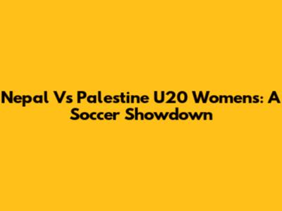 Nepal Vs Palestine U20 Women's: A Soccer Showdown