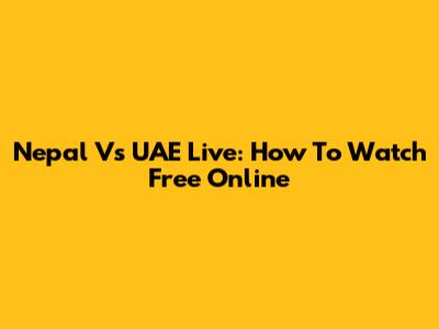 Nepal Vs UAE Live: How To Watch Free Online