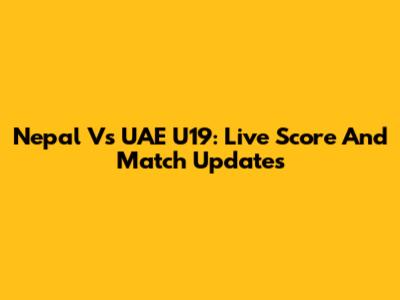 Nepal Vs UAE U19: Live Score And Match Updates