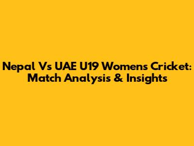 Nepal Vs UAE U19 Women's Cricket: Match Analysis & Insights