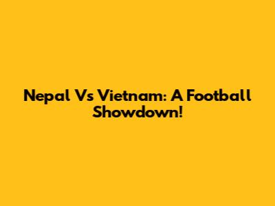 Nepal Vs Vietnam: A Football Showdown!