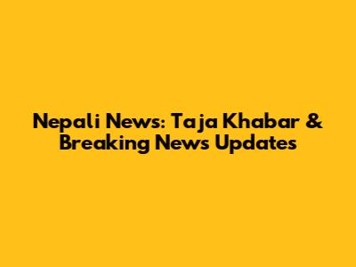Nepali News: Taja Khabar & Breaking News Updates