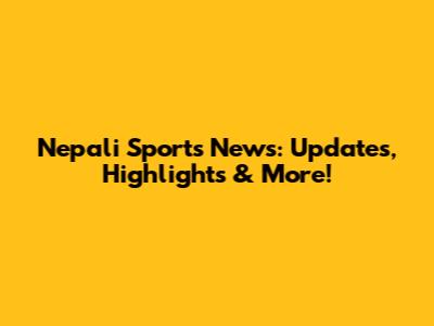 Nepali Sports News: Updates, Highlights & More!
