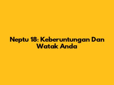 Neptu 18: Keberuntungan Dan Watak Anda