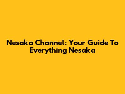 Nesaka Channel: Your Guide To Everything Nesaka