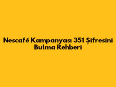 Nescafé Kampanyası 351 Şifresini Bulma Rehberi
