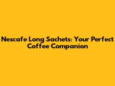 Nescafe Long Sachets: Your Perfect Coffee Companion