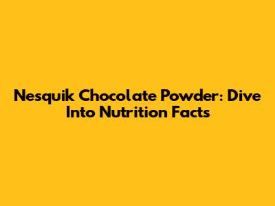 Nesquik Chocolate Powder: Dive Into Nutrition Facts