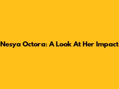 Nesya Octora: A Look At Her Impact