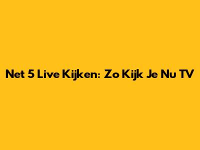 Net 5 Live Kijken: Zo Kijk Je Nu TV