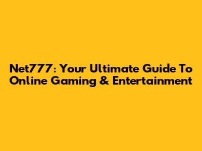 Net777: Your Ultimate Guide To Online Gaming & Entertainment