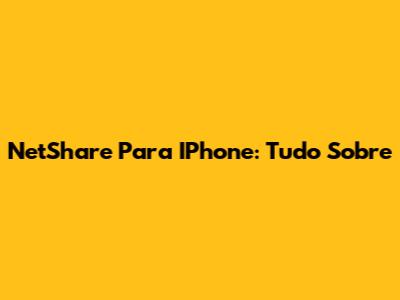 NetShare Para IPhone: Tudo Sobre