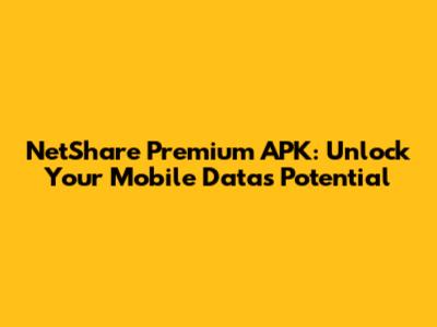 NetShare Premium APK: Unlock Your Mobile Data's Potential
