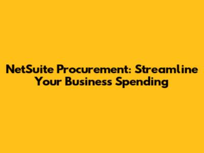 NetSuite Procurement: Streamline Your Business Spending