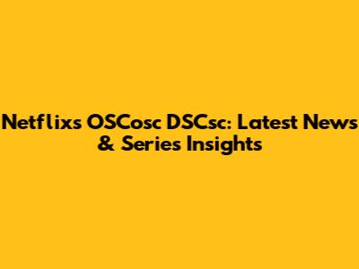 Netflix's OSCosc DSCsc: Latest News & Series Insights