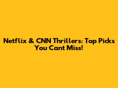 Netflix & CNN Thrillers: Top Picks You Can't Miss!