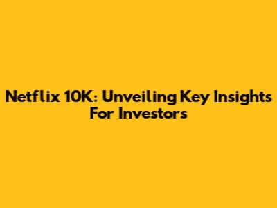 Netflix 10K: Unveiling Key Insights For Investors