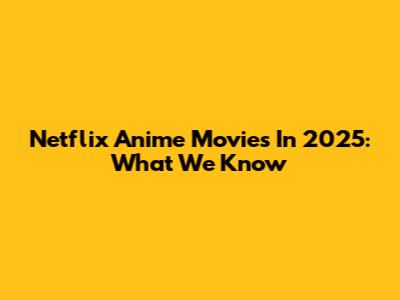 Netflix Anime Movies In 2025: What We Know
