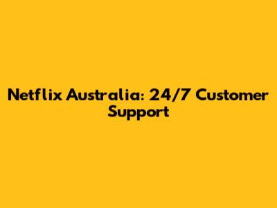 Netflix Australia: 24/7 Customer Support