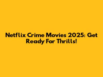 Netflix Crime Movies 2025: Get Ready For Thrills!