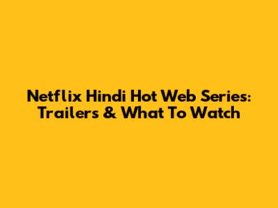 Netflix Hindi Hot Web Series: Trailers & What To Watch