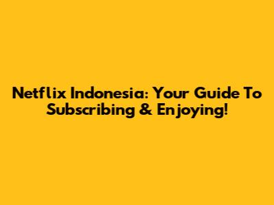 Netflix Indonesia: Your Guide To Subscribing & Enjoying!