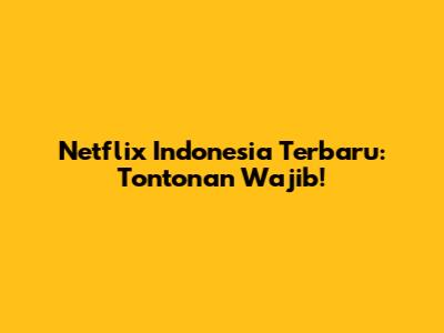 Netflix Indonesia Terbaru: Tontonan Wajib!