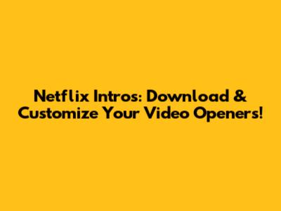 Netflix Intros: Download & Customize Your Video Openers!